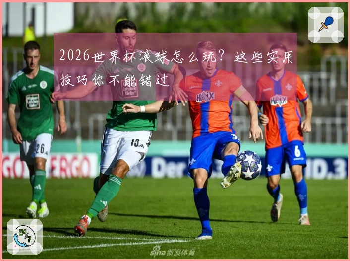 2026世界杯滚球怎么玩？这些实用技巧你不能错过