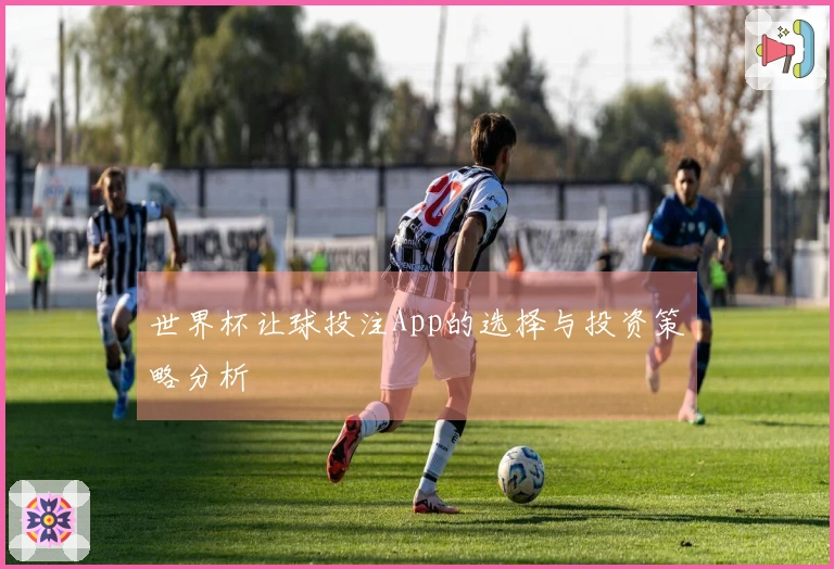 世界杯让球投注App的选择与投资策略分析