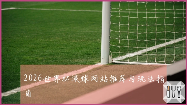 2026世界杯滚球网站推荐与玩法指南