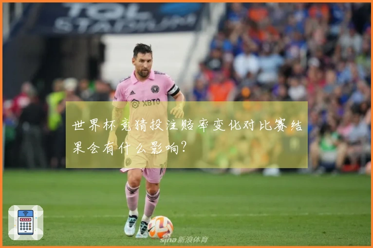 世界杯竞猜投注赔率变化对比赛结果会有什么影响？