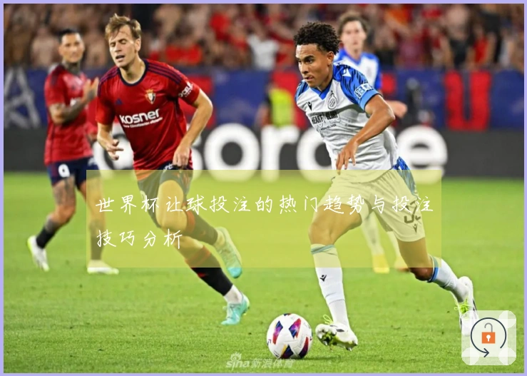 世界杯让球投注的热门趋势与投注技巧分析