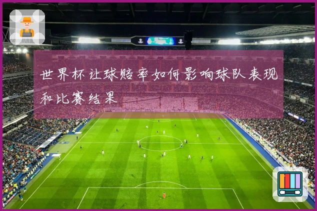 世界杯让球赔率如何影响球队表现和比赛结果