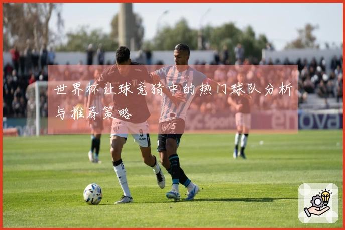 世界杯让球竞猜中的热门球队分析与推荐策略