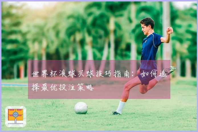世界杯滚球买球技巧指南：如何选择最优投注策略