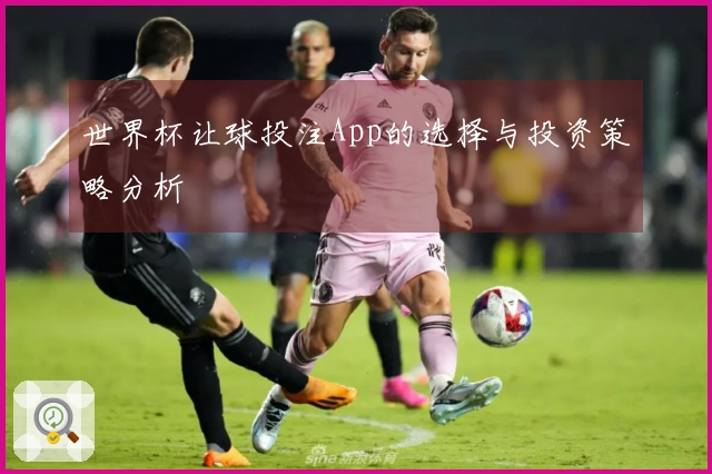 世界杯让球投注App的选择与投资策略分析