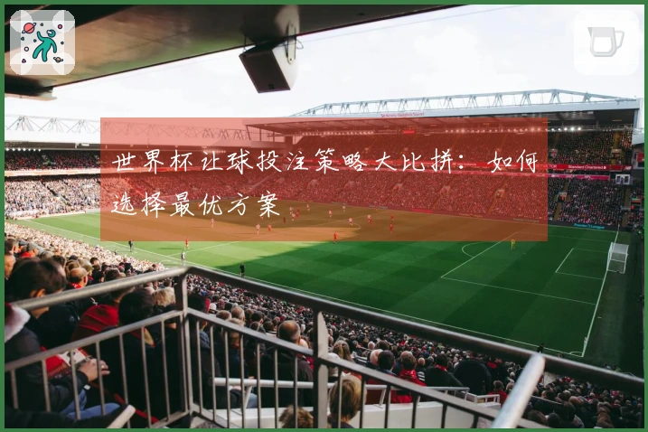 世界杯让球投注策略大比拼：如何选择最优方案