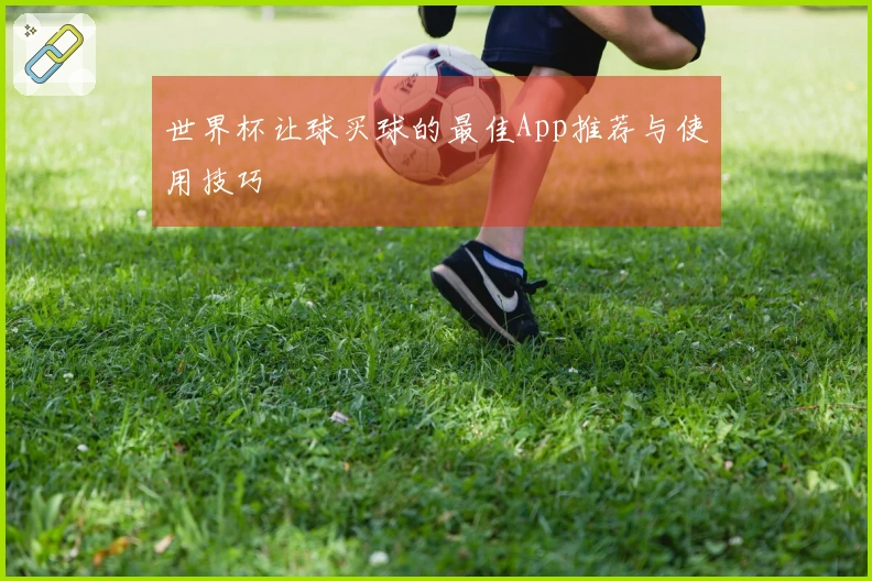 世界杯让球买球的最佳App推荐与使用技巧