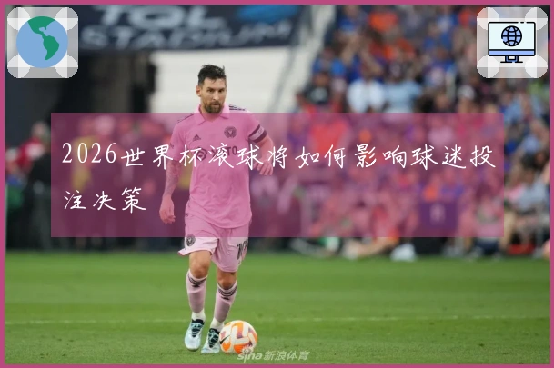 2026世界杯滚球将如何影响球迷投注决策